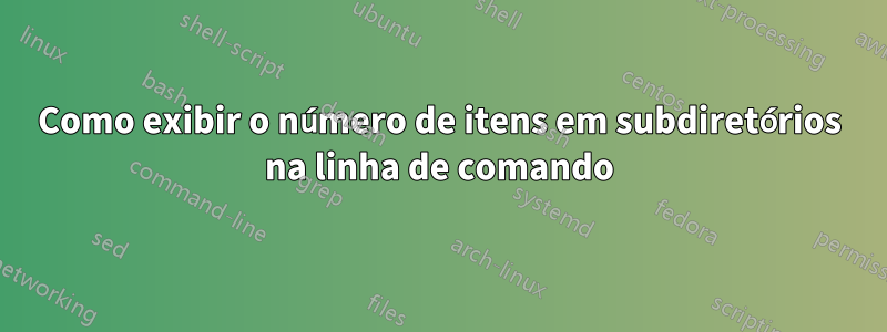 Como exibir o número de itens em subdiretórios na linha de comando