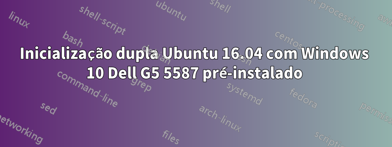 Inicialização dupla Ubuntu 16.04 com Windows 10 Dell G5 5587 pré-instalado