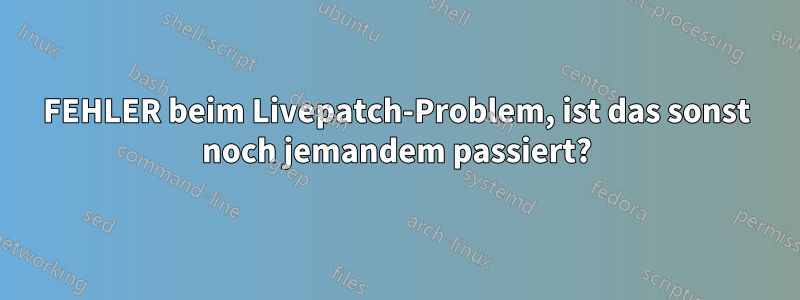 FEHLER beim Livepatch-Problem, ist das sonst noch jemandem passiert?