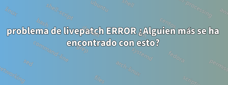 problema de livepatch ERROR ¿Alguien más se ha encontrado con esto?