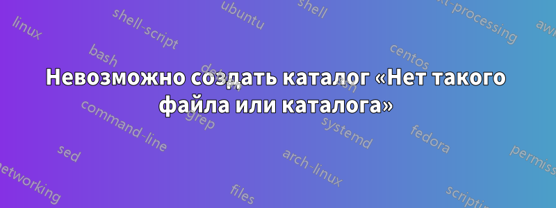 Невозможно создать каталог «Нет такого файла или каталога»