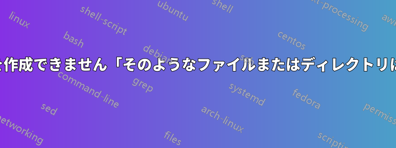 ディレクトリを作成できません「そのようなファイルまたはディレクトリはありません」