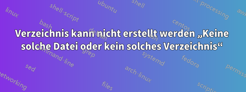 Verzeichnis kann nicht erstellt werden „Keine solche Datei oder kein solches Verzeichnis“