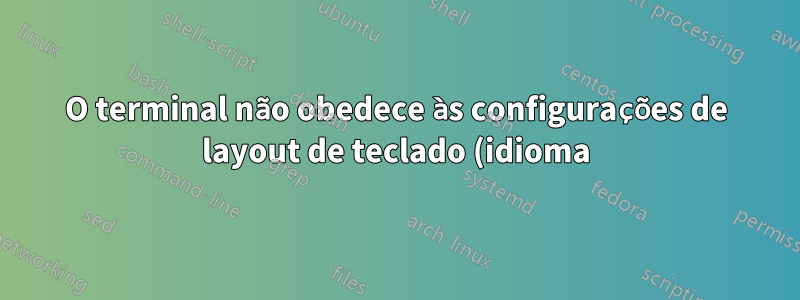 O terminal não obedece às configurações de layout de teclado (idioma)