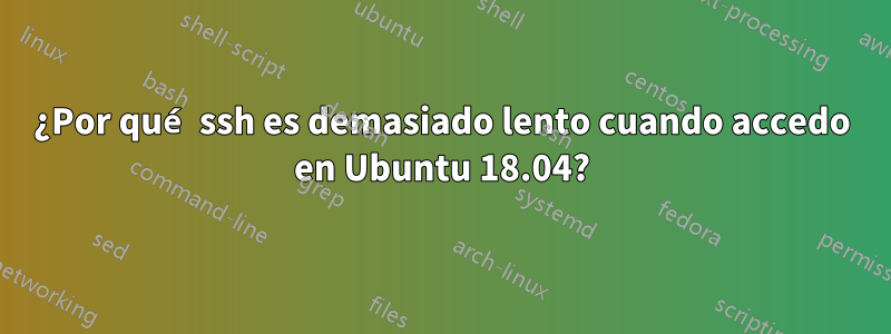 ¿Por qué ssh es demasiado lento cuando accedo en Ubuntu 18.04?