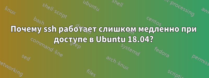 Почему ssh работает слишком медленно при доступе в Ubuntu 18.04?