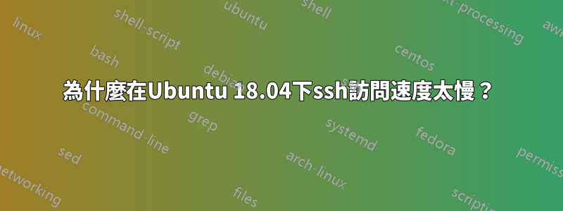 為什麼在Ubuntu 18.04下ssh訪問速度太慢？