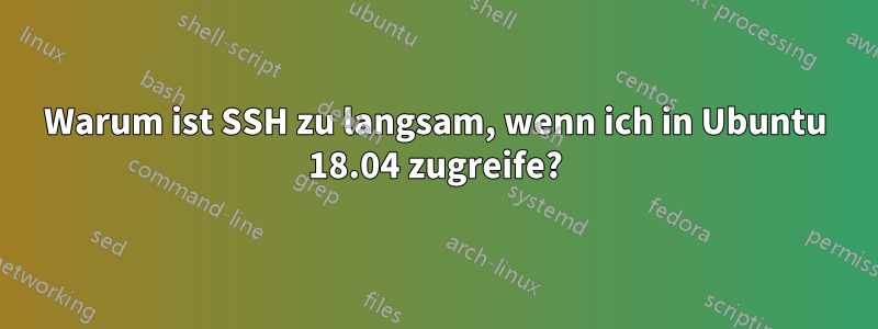 Warum ist SSH zu langsam, wenn ich in Ubuntu 18.04 zugreife?