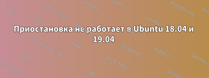 Приостановка не работает в Ubuntu 18.04 и 19.04