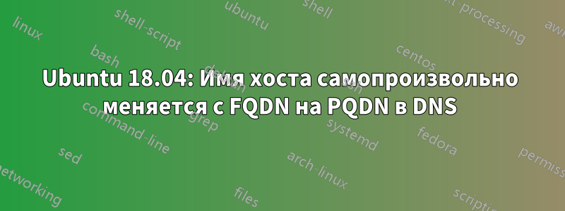 Ubuntu 18.04: Имя хоста самопроизвольно меняется с FQDN на PQDN в DNS