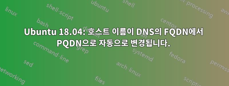 Ubuntu 18.04: 호스트 이름이 DNS의 FQDN에서 PQDN으로 자동으로 변경됩니다.