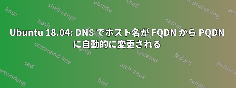 Ubuntu 18.04: DNS でホスト名が FQDN から PQDN に自動的に変更される