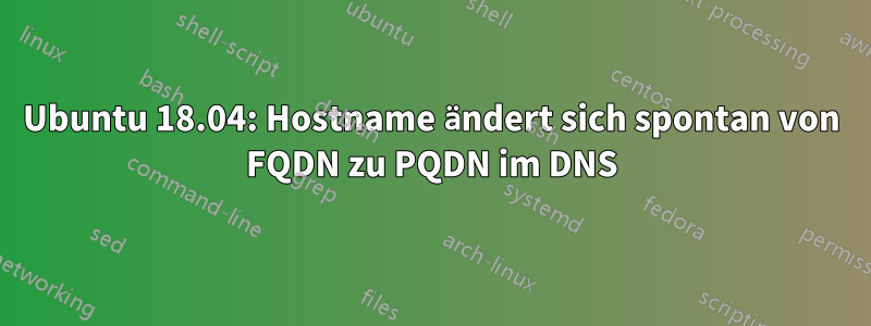 Ubuntu 18.04: Hostname ändert sich spontan von FQDN zu PQDN im DNS