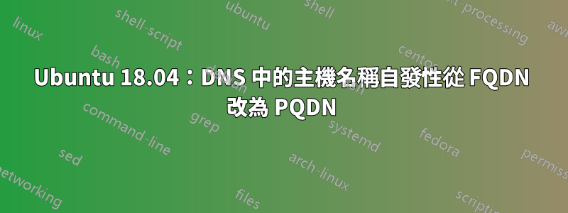 Ubuntu 18.04：DNS 中的主機名稱自發性從 FQDN 改為 PQDN