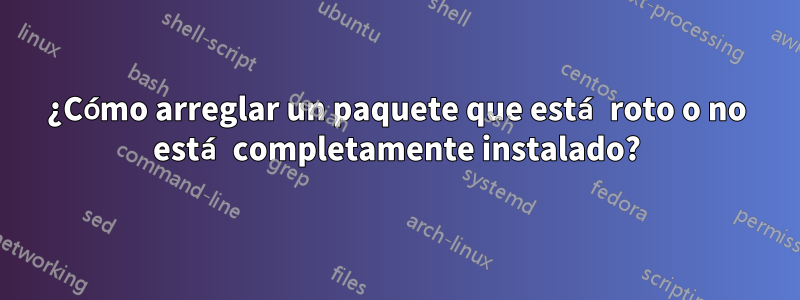 ¿Cómo arreglar un paquete que está roto o no está completamente instalado?