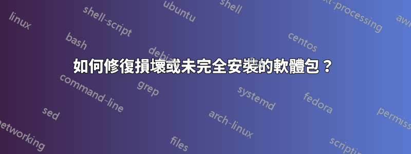 如何修復損壞或未完全安裝的軟體包？