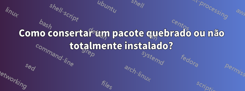 Como consertar um pacote quebrado ou não totalmente instalado?