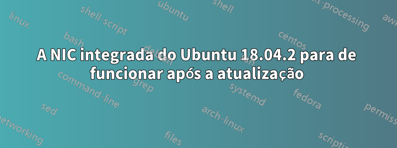 A NIC integrada do Ubuntu 18.04.2 para de funcionar após a atualização