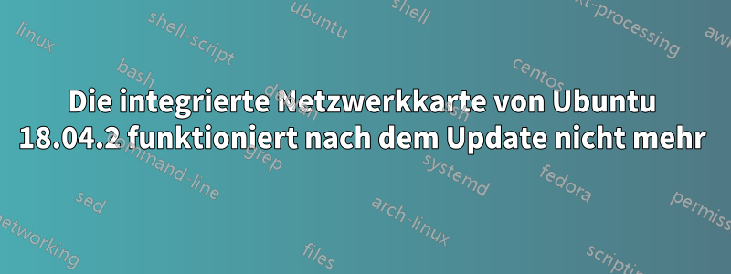 Die integrierte Netzwerkkarte von Ubuntu 18.04.2 funktioniert nach dem Update nicht mehr