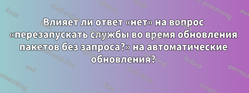 Влияет ли ответ «нет» на вопрос «перезапускать службы во время обновления пакетов без запроса?» на автоматические обновления?