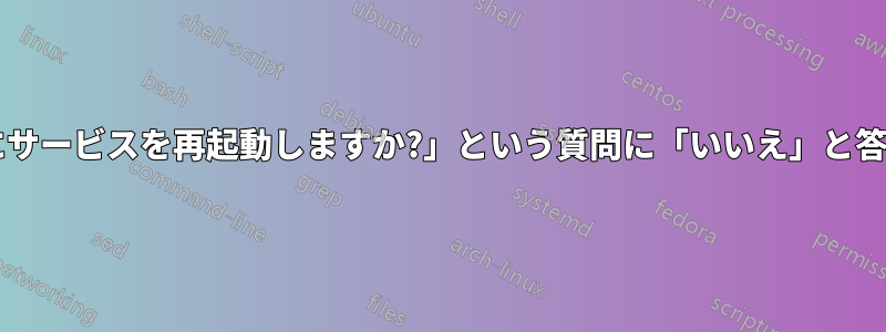 「パッケージのアップグレード中に確認せずにサービスを再起動しますか?」という質問に「いいえ」と答えると、無人アップグレードに影響しますか?