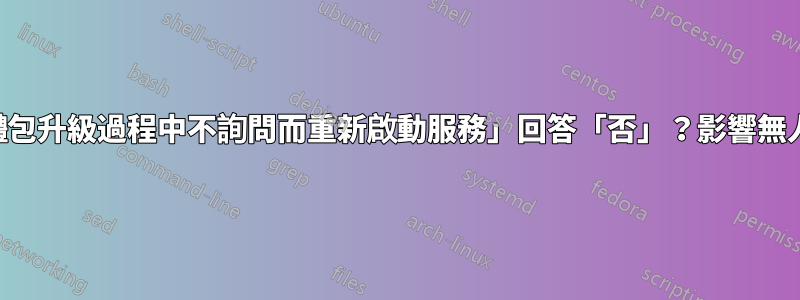 是否對「在軟體包升級過程中不詢問而重新啟動服務」回答「否」？影響無人值守升級嗎？