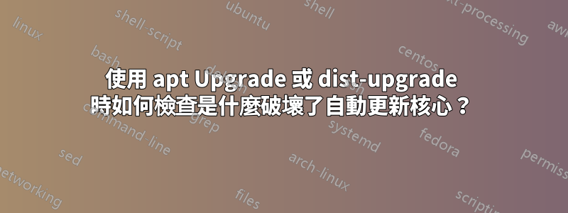 使用 apt Upgrade 或 dist-upgrade 時如何檢查是什麼破壞了自動更新核心？