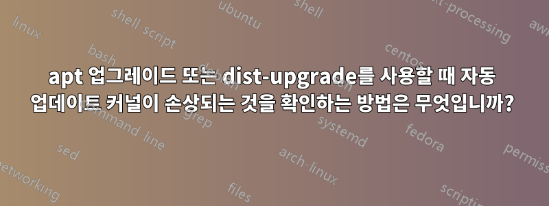 apt 업그레이드 또는 dist-upgrade를 사용할 때 자동 업데이트 커널이 손상되는 것을 확인하는 방법은 무엇입니까?