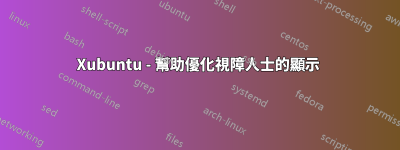 Xubuntu - 幫助優化視障人士的顯示