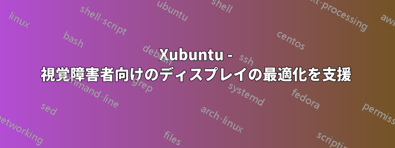 Xubuntu - 視覚障害者向けのディスプレイの最適化を支援