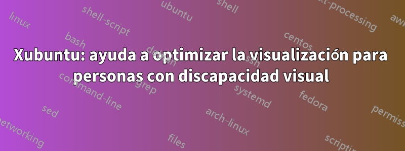 Xubuntu: ayuda a optimizar la visualización para personas con discapacidad visual