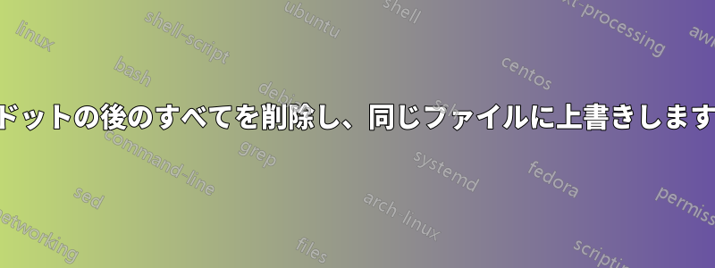 ドットの後のすべてを削除し、同じファイルに上書きします