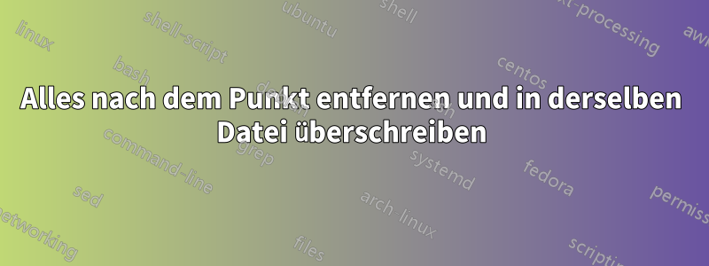 Alles nach dem Punkt entfernen und in derselben Datei überschreiben