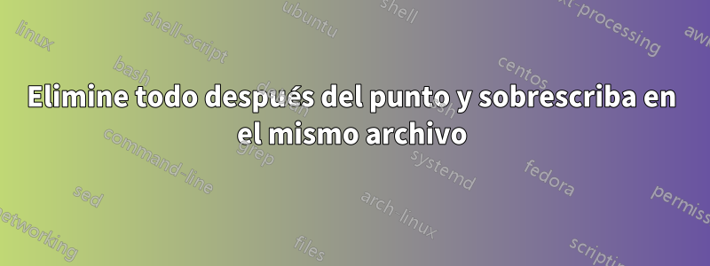 Elimine todo después del punto y sobrescriba en el mismo archivo