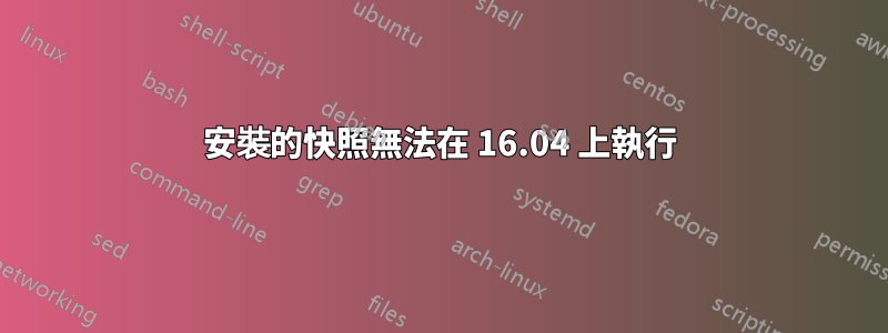 安裝的快照無法在 16.04 上執行