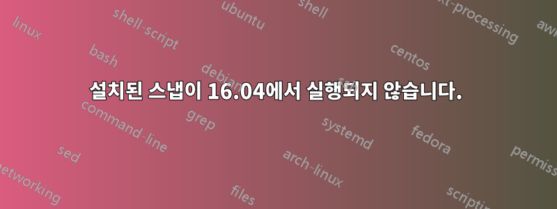 설치된 스냅이 16.04에서 실행되지 않습니다.