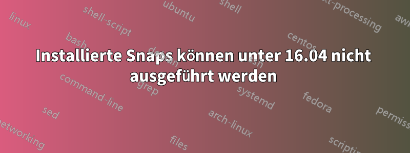 Installierte Snaps können unter 16.04 nicht ausgeführt werden