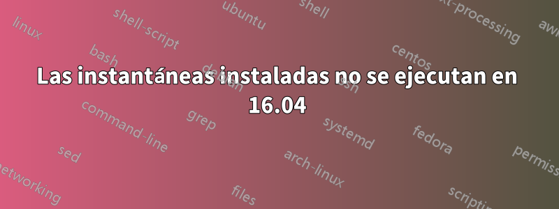 Las instantáneas instaladas no se ejecutan en 16.04