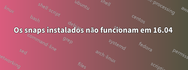 Os snaps instalados não funcionam em 16.04