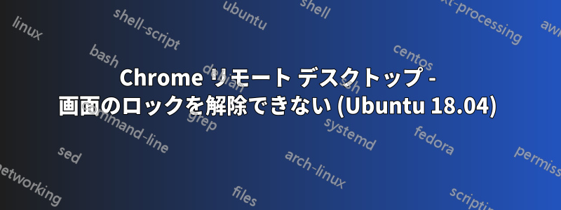 Chrome リモート デスクトップ - 画面のロックを解除できない (Ubuntu 18.04)