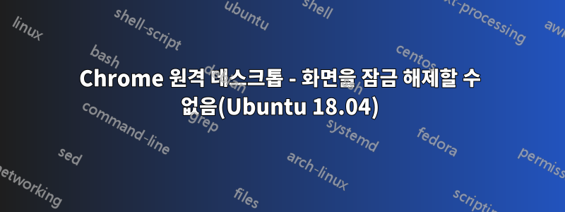 Chrome 원격 데스크톱 - 화면을 잠금 해제할 수 없음(Ubuntu 18.04)