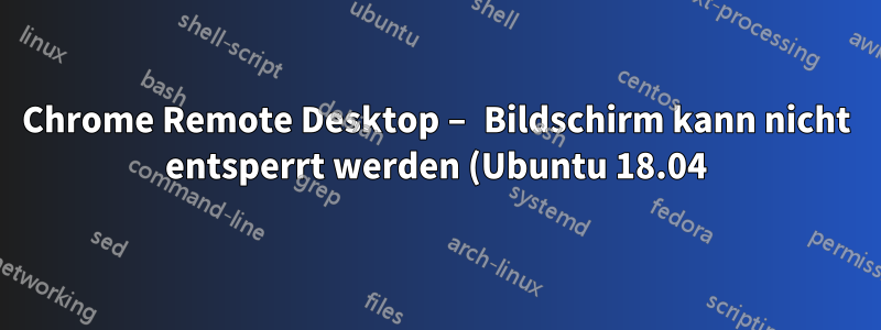 Chrome Remote Desktop – Bildschirm kann nicht entsperrt werden (Ubuntu 18.04)