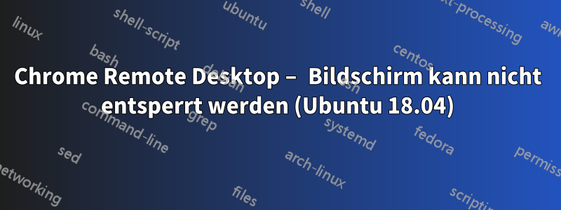 Chrome Remote Desktop – Bildschirm kann nicht entsperrt werden (Ubuntu 18.04)