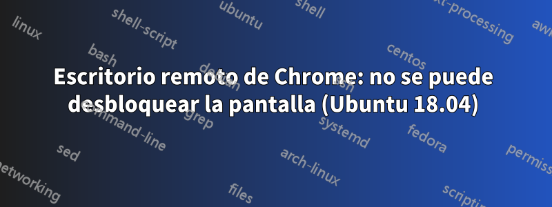 Escritorio remoto de Chrome: no se puede desbloquear la pantalla (Ubuntu 18.04)