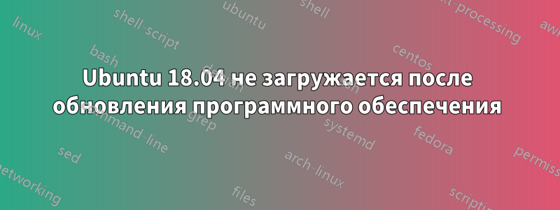 Ubuntu 18.04 не загружается после обновления программного обеспечения