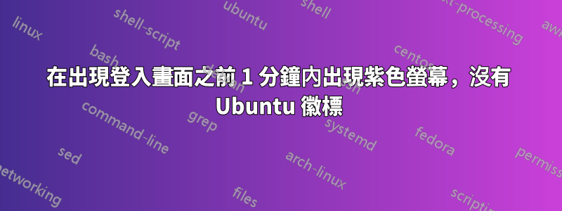 在出現登入畫面之前 1 分鐘內出現紫色螢幕，沒有 Ubuntu 徽標