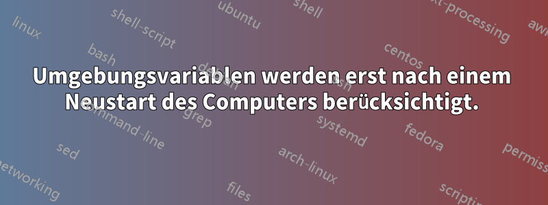 Umgebungsvariablen werden erst nach einem Neustart des Computers berücksichtigt.