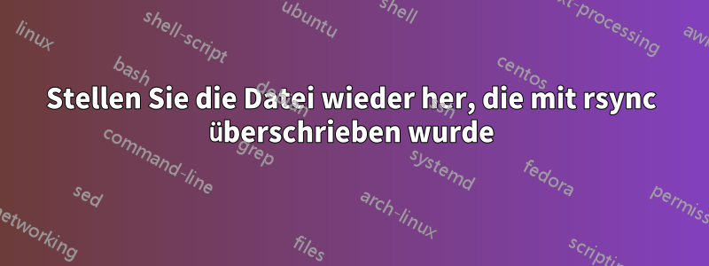 Stellen Sie die Datei wieder her, die mit rsync überschrieben wurde