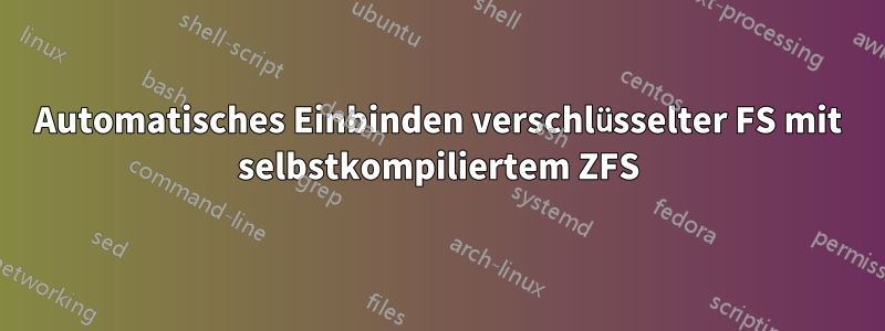 Automatisches Einbinden verschlüsselter FS mit selbstkompiliertem ZFS