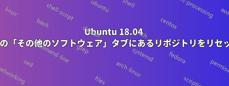 Ubuntu 18.04 の「ソフトウェアとアップデート」の「その他のソフトウェア」タブにあるリポジトリをリセットするにはどうすればよいですか?